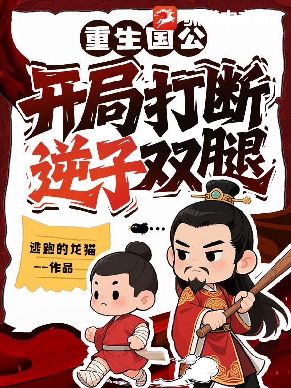 重生国公：开局打断逆子双腿