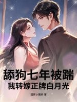 舔狗七年被踹，我转嫁正牌白月光