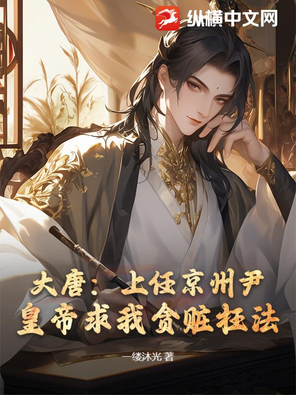 大唐：上任京州尹，皇帝求我贪赃枉法？