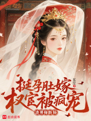 挺孕肚嫁权宦被疯宠，渣男悔断肠