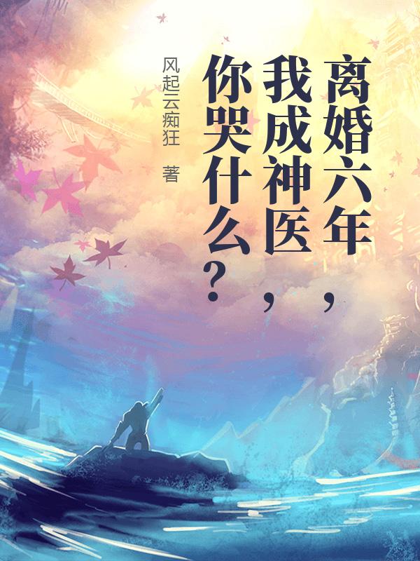 离婚六年，我成神医，你哭什么？