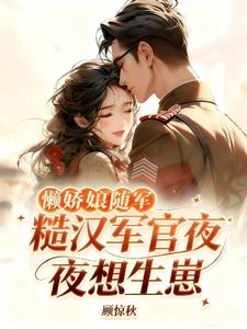 懒娇娘随军，糙汉军官夜夜想生崽