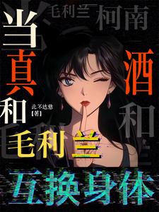 柯南：当真酒和毛利兰互换身体